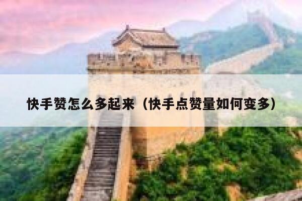 快手赞怎么多起来（快手点赞量如何变多） 第1张