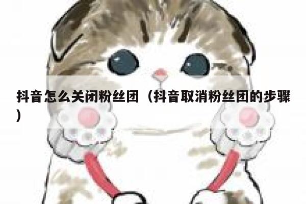 抖音怎么关闭粉丝团（抖音取消粉丝团的步骤） 第1张