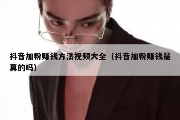 抖音加粉赚钱方法视频大全（抖音加粉赚钱是真的吗） 第1张