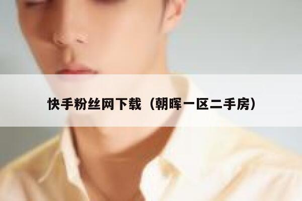 快手粉丝网下载（朝晖一区二手房） 第1张