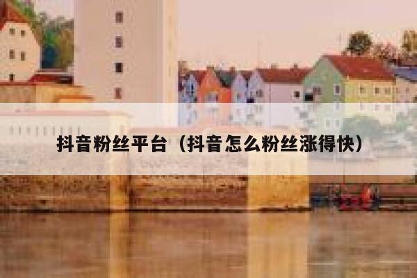 抖音粉丝平台（抖音怎么粉丝涨得快） 第1张