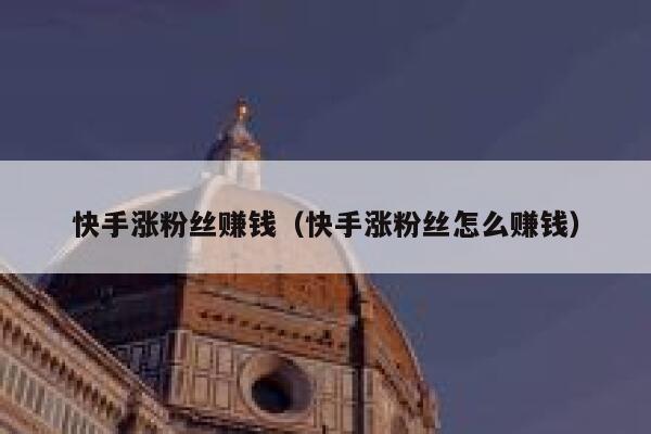 快手涨粉丝赚钱（快手涨粉丝怎么赚钱） 第1张