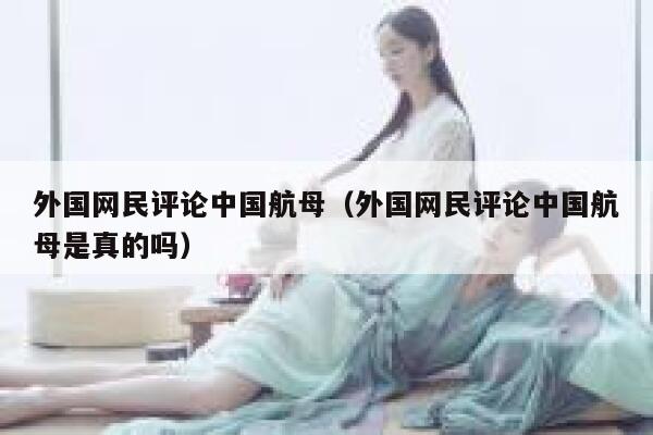 外国网民评论中国航母（外国网民评论中国航母是真的吗） 第1张