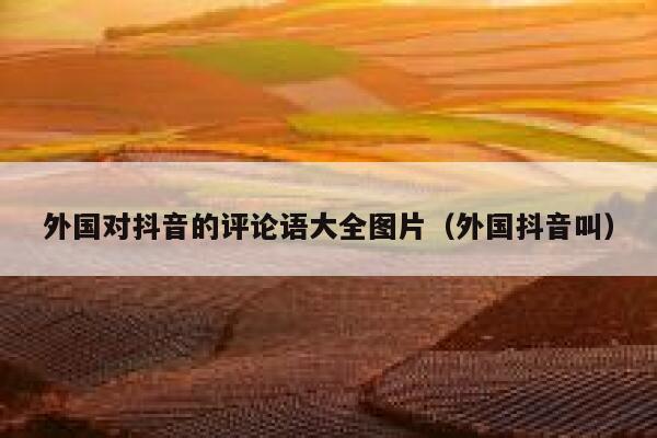 外国对抖音的评论语大全图片(外国抖音叫) 第1张 外国对抖音的评论语大全图片(外国抖音叫) 第1张