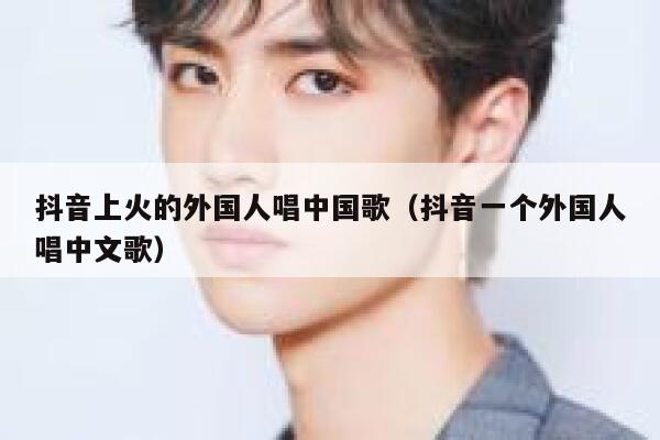 抖音上火的外国人唱中国歌(抖音一个外国人唱中文歌) 第1张 抖音上火的外国人唱中国歌(抖音一个外国人唱中文歌) 第1张