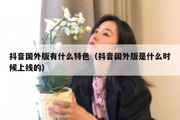 抖音国外版有什么特色（抖音国外版是什么时候上线的） 第1张