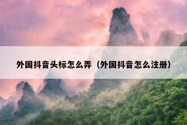 外国抖音头标怎么弄（外国抖音怎么注册） 第1张