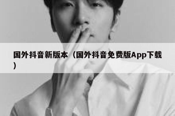 国外抖音新版本（国外抖音免费版App下载） 第1张