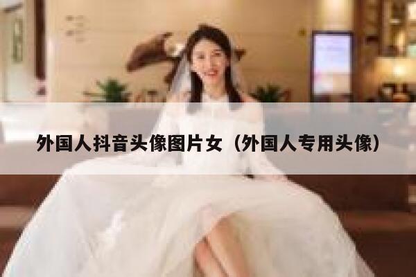 外国人抖音头像图片女（外国人专用头像） 第1张