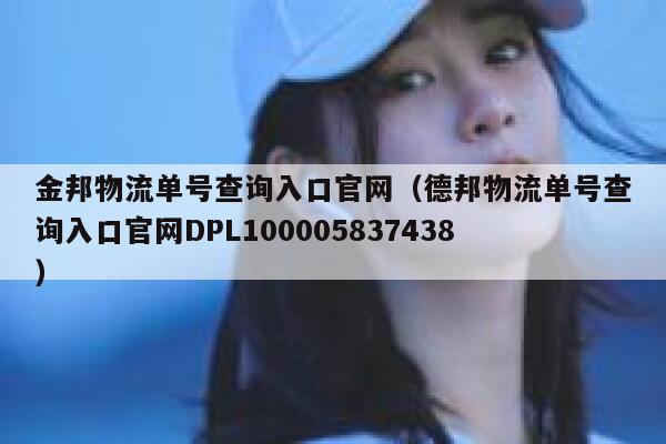金邦物流单号查询入口官网(德邦物流单号查询入口官网DPL100005837438) 第1张 金邦物流单号查询入口官网(德邦物流单号查询入口官网DPL100005837438) 第1张