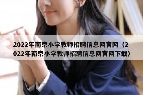 2022年南京小学教师招聘信息网官网（2022年南京小学教师招聘信息网官网下载） 第1张