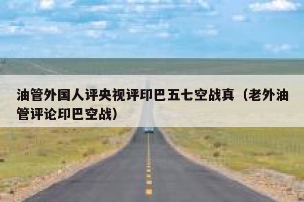 油管外国人评央视评印巴五七空战真（老外油管评论印巴空战） 第1张