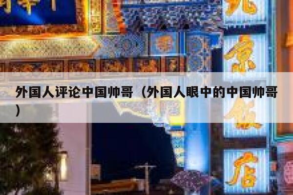 外国人评论中国帅哥（外国人眼中的中国帅哥） 第1张