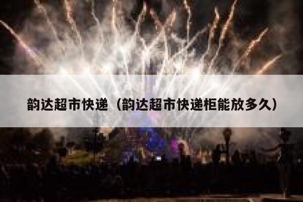 韵达超市快递（韵达超市快递柜能放多久） 第1张