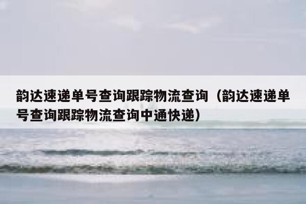 韵达速递单号查询跟踪物流查询（韵达速递单号查询跟踪物流查询中通快递） 第1张