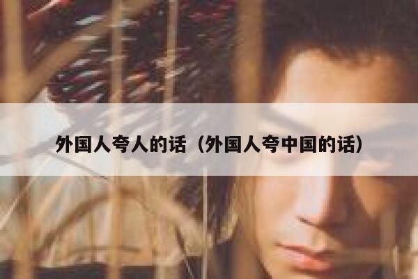 外国人夸人的话（外国人夸中国的话） 第1张