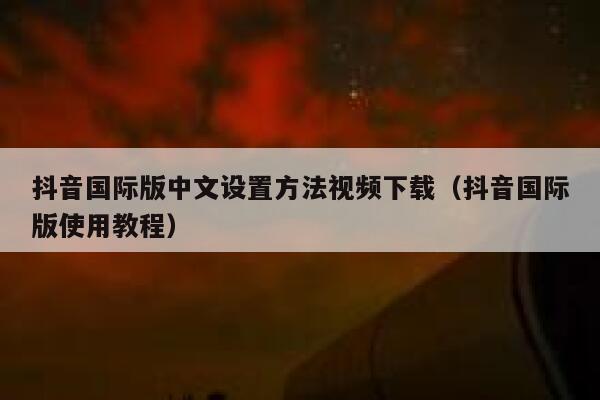 抖音国际版中文设置方法视频下载（抖音国际版使用教程） 第1张