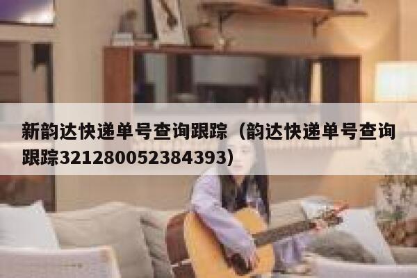 新韵达快递单号查询跟踪（韵达快递单号查询跟踪321280052384393） 第1张