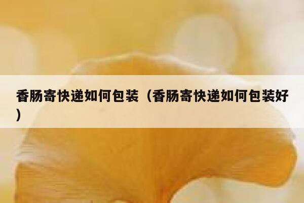 香肠寄快递如何包装（香肠寄快递如何包装好） 第1张