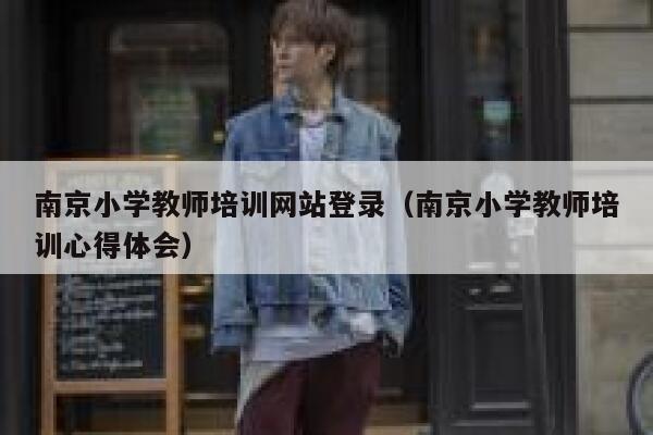 南京小学教师培训网站登录(南京小学教师培训心得体会) 第1张 南京小学教师培训网站登录(南京小学教师培训心得体会) 第1张
