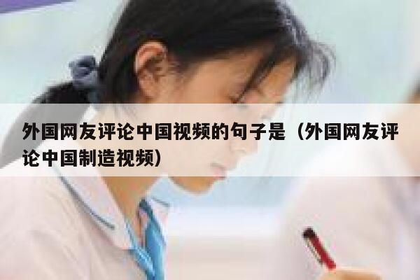 外国网友评论中国视频的句子是（外国网友评论中国制造视频） 第1张