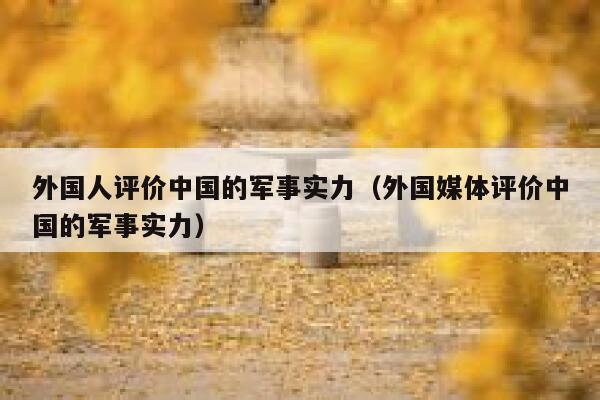 外国人评价中国的军事实力（外国媒体评价中国的军事实力） 第1张
