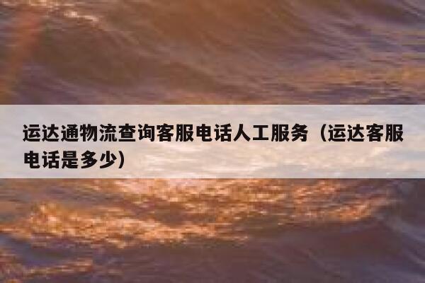 运达通物流查询客服电话人工服务（运达客服电话是多少） 第1张