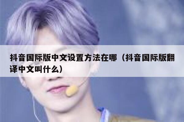 抖音国际版中文设置方法在哪（抖音国际版翻译中文叫什么） 第1张