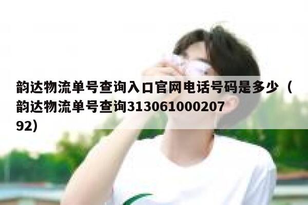 韵达物流单号查询入口官网电话号码是多少（韵达物流单号查询31306100020792） 第1张