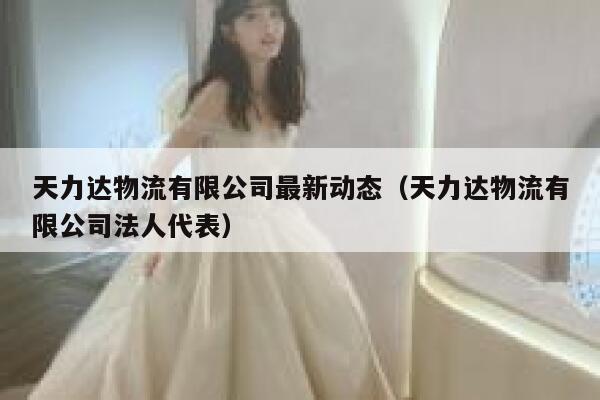 天力达物流有限公司最新动态（天力达物流有限公司法人代表） 第1张