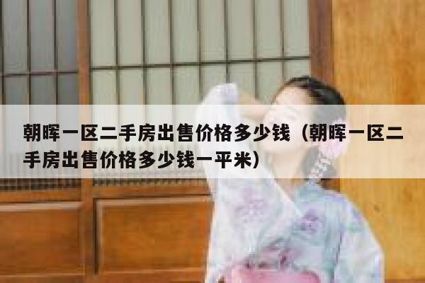 朝晖一区二手房出售价格多少钱（朝晖一区二手房出售价格多少钱一平米） 第1张
