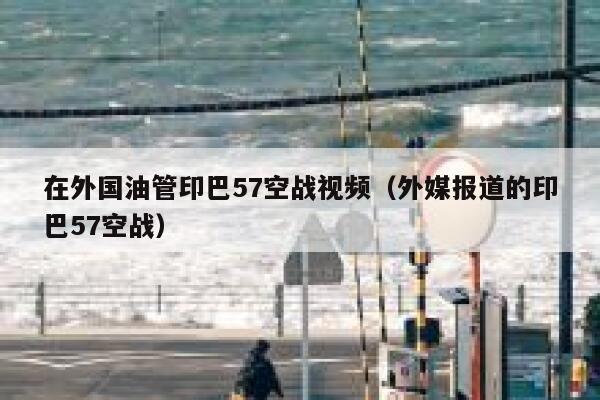 在外国油管印巴57空战视频（外媒报道的印巴57空战） 第1张