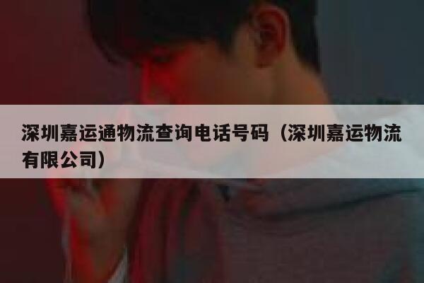 深圳嘉运通物流查询电话号码（深圳嘉运物流有限公司） 第1张