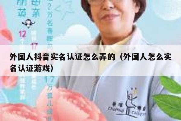 外国人抖音实名认证怎么弄的（外国人怎么实名认证游戏） 第1张