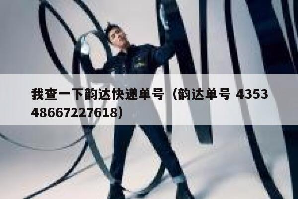 我查一下韵达快递单号(韵达单号 435348667227618) 第1张 我查一下韵达快递单号(韵达单号 435348667227618) 第1张
