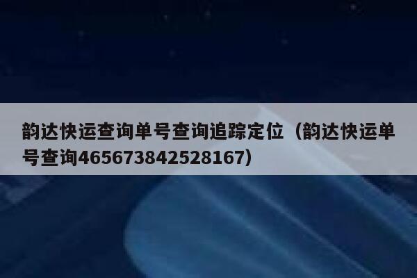 韵达快运查询单号查询追踪定位（韵达快运单号查询465673842528167） 第1张