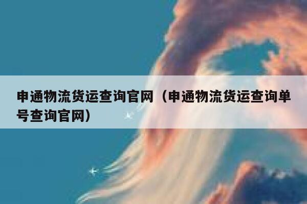 申通物流货运查询官网（申通物流货运查询单号查询官网） 第1张