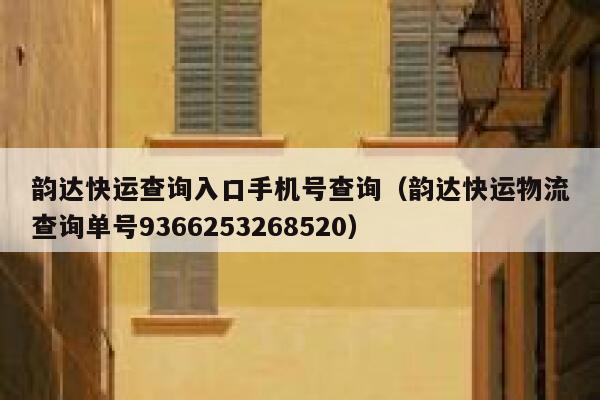 韵达快运查询入口手机号查询（韵达快运物流查询单号9366253268520） 第1张