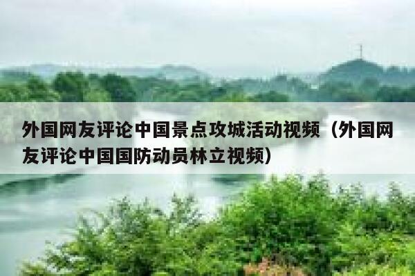 外国网友评论中国景点攻城活动视频（外国网友评论中国国防动员林立视频） 第1张