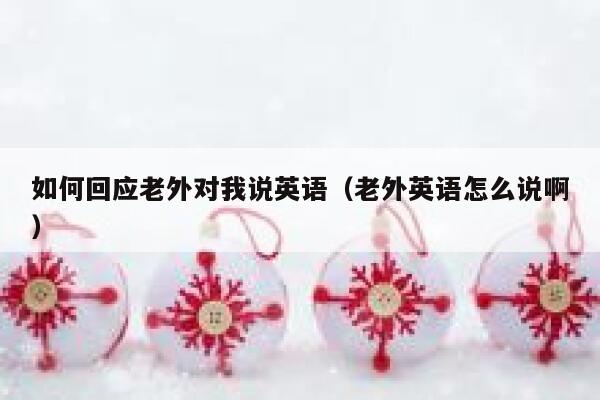 如何回应老外对我说英语（老外英语怎么说啊） 第1张