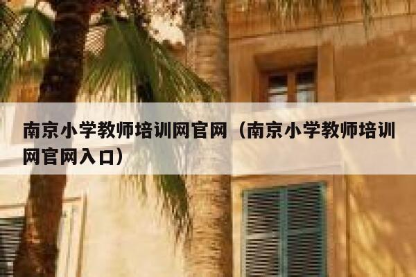 南京小学教师培训网官网（南京小学教师培训网官网入口） 第1张