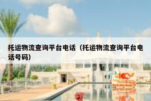 托运物流查询平台电话（托运物流查询平台电话号码） 第1张