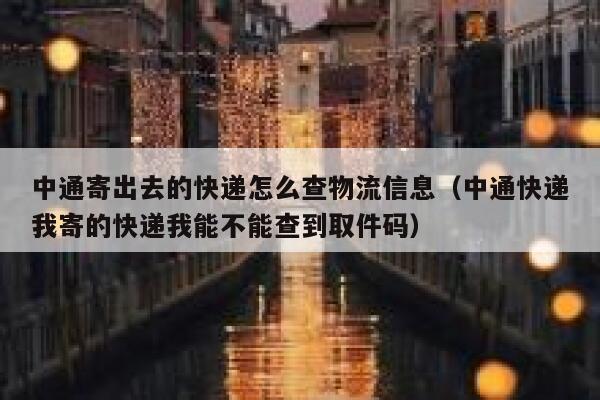 中通寄出去的快递怎么查物流信息（中通快递我寄的快递我能不能查到取件码） 第1张