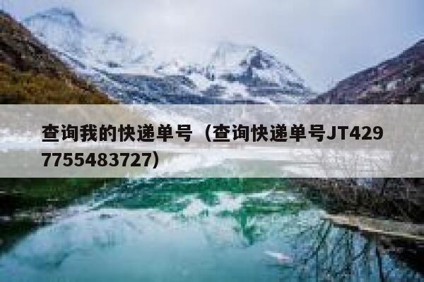 查询我的快递单号(查询快递单号JT4297755483727) 第1张 查询我的快递单号(查询快递单号JT4297755483727) 第1张