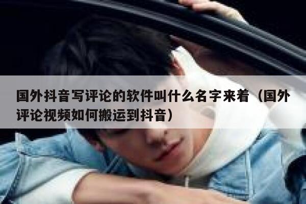国外抖音写评论的软件叫什么名字来着（国外评论视频如何搬运到抖音） 第1张