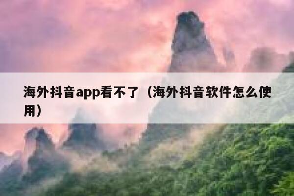 海外抖音app看不了(海外抖音软件怎么使用) 第1张 海外抖音app看不了(海外抖音软件怎么使用) 第1张