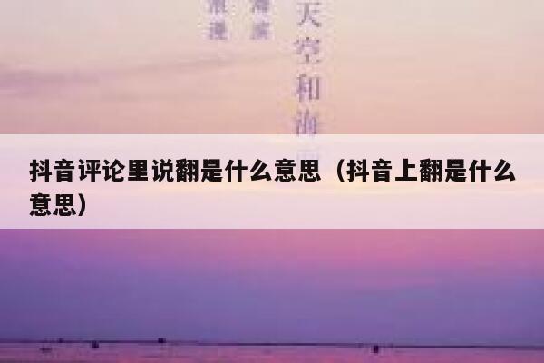 抖音评论里说翻是什么意思（抖音上翻是什么意思） 第1张