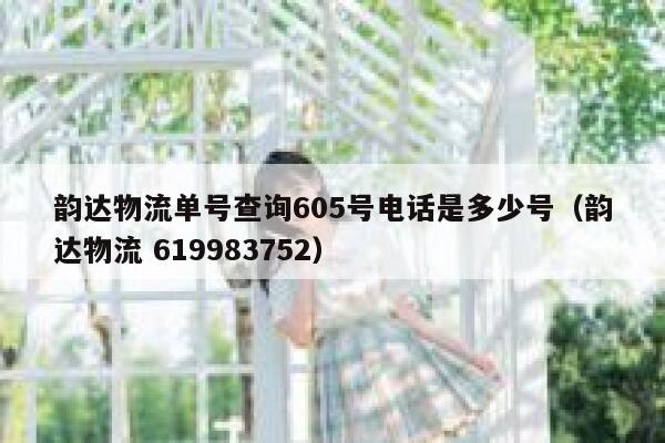 韵达物流单号查询605号电话是多少号（韵达物流 619983752） 第1张