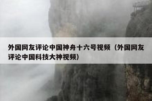 外国网友评论中国神舟十六号视频(外国网友评论中国科技大神视频) 第1张 外国网友评论中国神舟十六号视频(外国网友评论中国科技大神视频) 第1张