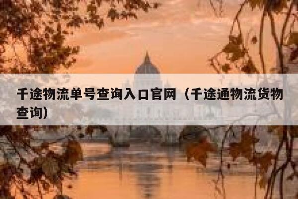 千途物流单号查询入口官网（千途通物流货物查询） 第1张